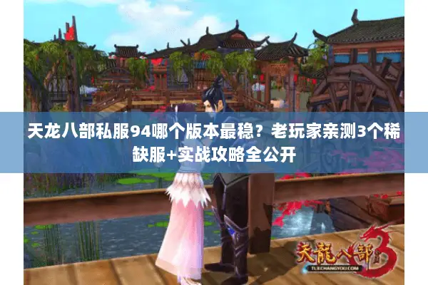 天龙八部私服94哪个版本最稳?老玩家亲测3个稀缺服+实战攻略全公开 天龙八部私服94哪个版本最稳?老玩家亲测3个稀缺服+实战攻略全公开