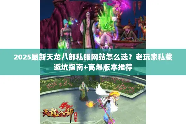 2025最新天龙八部私服网站怎么选?老玩家私藏避坑指南+高爆版本推荐 2025最新天龙八部私服网站怎么选?老玩家私藏避坑指南+高爆版本推荐