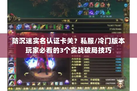 防沉迷实名认证卡关?私服/冷门版本玩家必看的3个实战破局技巧 防沉迷实名认证卡关?私服/冷门版本玩家必看的3个实战破局技巧