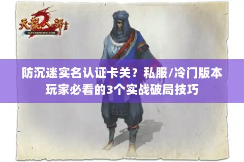 防沉迷实名认证卡关?私服/冷门版本玩家必看的3个实战破局技巧 防沉迷实名认证卡关?私服/冷门版本玩家必看的3个实战破局技巧