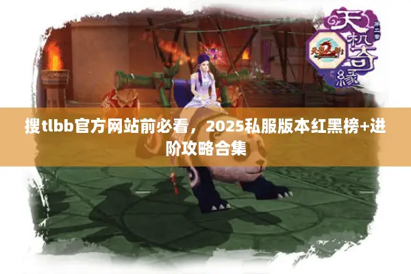 搜tlbb官方网站前必看,2025私服版本红黑榜+进阶攻略合集 搜tlbb官方网站前必看,2025私服版本红黑榜+进阶攻略合集