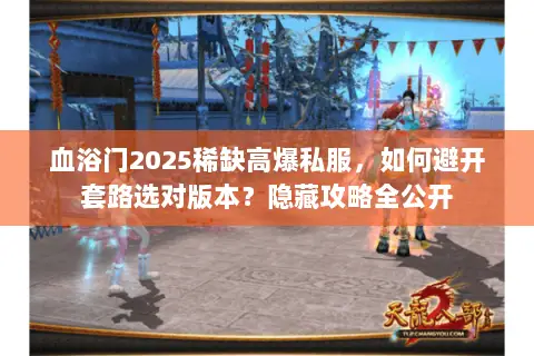 血浴门2025稀缺高爆私服，如何避开套路选对版本？隐藏攻略全公开