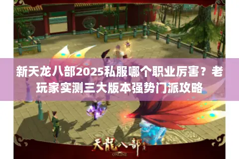 新天龙八部2025私服哪个职业厉害?老玩家实测三大版本强势门派攻略 新天龙八部2025私服哪个职业厉害?老玩家实测三大版本强势门派攻略