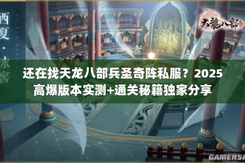还在找天龙八部兵圣奇阵私服?2025高爆版本实测+通关秘籍独家分享 还在找天龙八部兵圣奇阵私服?2025高爆版本实测+通关秘籍独家分享