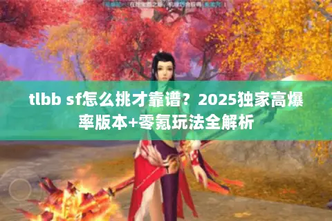 tlbb sf怎么挑才靠谱?2025独家高爆率版本+零氪玩法全解析 tlbb sf怎么挑才靠谱?2025独家高爆率版本+零氪玩法全解析
