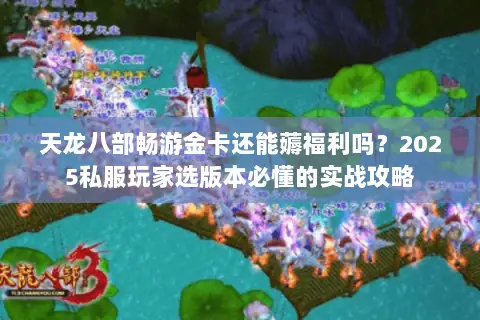 天龙八部畅游金卡还能薅福利吗?2025私服玩家选版本必懂的实战攻略 天龙八部畅游金卡还能薅福利吗?2025私服玩家选版本必懂的实战攻略