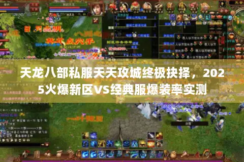 天龙八部私服天天攻城终极抉择,2025火爆新区VS经典服爆装率实测 天龙八部私服天天攻城终极抉择,2025火爆新区VS经典服爆装率实测