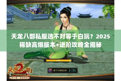 天龙八部私服选不对等于白玩?2025稀缺高爆版本+进阶攻略全揭秘 天龙八部私服选不对等于白玩?2025稀缺高爆版本+进阶攻略全揭秘