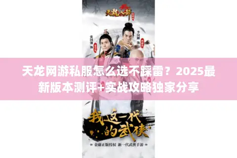 天龙网游私服怎么选不踩雷?2025最新版本测评+实战攻略独家分享 天龙网游私服怎么选不踩雷?2025最新版本测评+实战攻略独家分享