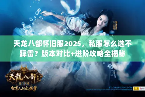 天龙八部怀旧服2025,私服怎么选不踩雷?版本对比+进阶攻略全揭秘 天龙八部怀旧服2025,私服怎么选不踩雷?版本对比+进阶攻略全揭秘