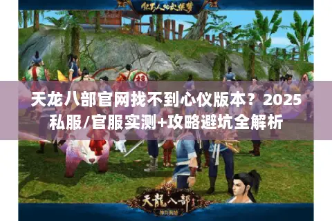 天龙八部官网找不到心仪版本?2025私服/官服实测+攻略避坑全解析 天龙八部官网找不到心仪版本?2025私服/官服实测+攻略避坑全解析