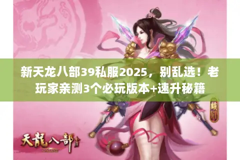 新天龙八部39私服2025,别乱选!老玩家亲测3个必玩版本+速升秘籍 新天龙八部39私服2025,别乱选!老玩家亲测3个必玩版本+速升秘籍