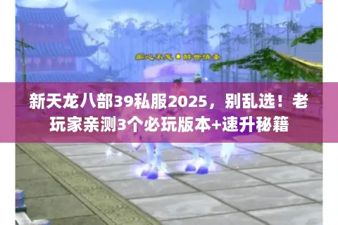 新天龙八部39私服2025,别乱选!老玩家亲测3个必玩版本+速升秘籍 新天龙八部39私服2025,别乱选!老玩家亲测3个必玩版本+速升秘籍