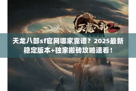天龙八部sf官网哪家靠谱?2025最新稳定版本+独家搬砖攻略速看! 天龙八部sf官网哪家靠谱?2025最新稳定版本+独家搬砖攻略速看!