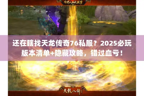 还在瞎找天龙传奇76私服?2025必玩版本清单+隐藏攻略,错过血亏! 还在瞎找天龙传奇76私服?2025必玩版本清单+隐藏攻略,错过血亏!