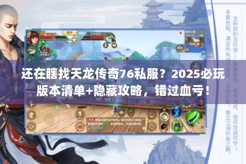 还在瞎找天龙传奇76私服?2025必玩版本清单+隐藏攻略,错过血亏! 还在瞎找天龙传奇76私服?2025必玩版本清单+隐藏攻略,错过血亏!
