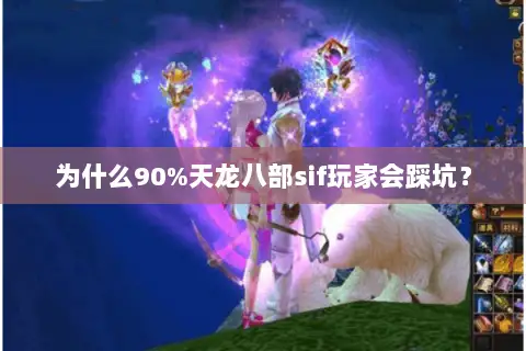 为什么90%天龙八部sif玩家会踩坑? 为什么90%天龙八部sif玩家会踩坑?