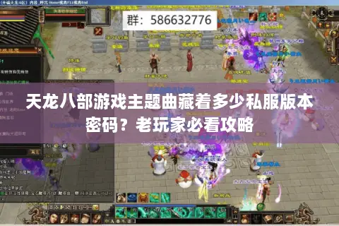 天龙八部游戏主题曲藏着多少私服版本密码?老玩家必看攻略 天龙八部游戏主题曲藏着多少私服版本密码?老玩家必看攻略