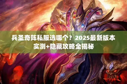 兵圣奇阵私服选哪个？2025最新版本实测+隐藏攻略全揭秘