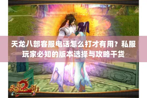 天龙八部客服电话怎么打才有用？私服玩家必知的版本选择与攻略干货
