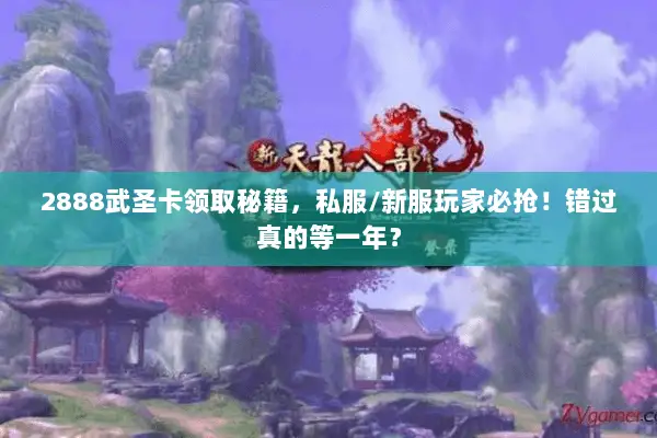 2888武圣卡领取秘籍，私服/新服玩家必抢！错过真的等一年？