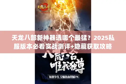天龙八部新神器选哪个最猛?2025私服版本必看实战测评+隐藏获取攻略 天龙八部新神器选哪个最猛?2025私服版本必看实战测评+隐藏获取攻略