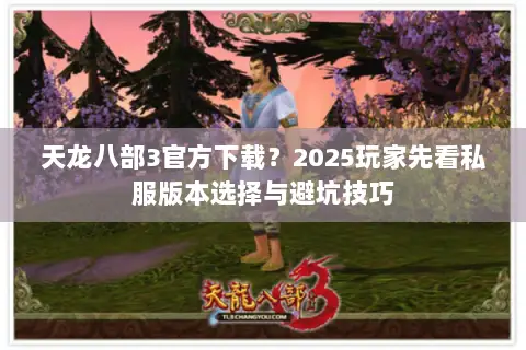 天龙八部3官方下载?2025玩家先看私服版本选择与避坑技巧 天龙八部3官方下载?2025玩家先看私服版本选择与避坑技巧