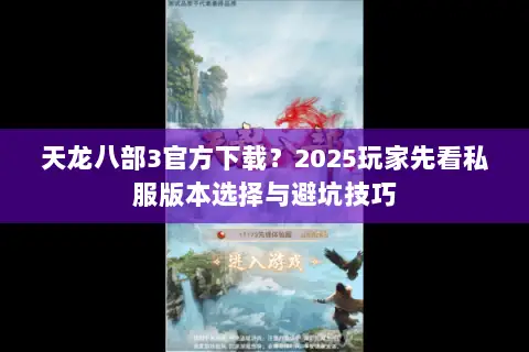 天龙八部3官方下载?2025玩家先看私服版本选择与避坑技巧 天龙八部3官方下载?2025玩家先看私服版本选择与避坑技巧