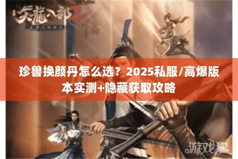 珍兽换颜丹怎么选？2025私服/高爆版本实测+隐藏获取攻略
