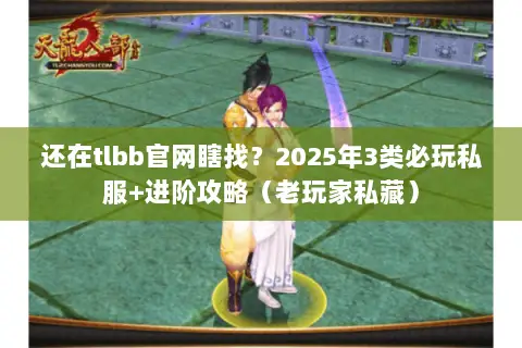 还在tlbb官网瞎找?2025年3类必玩私服+进阶攻略(老玩家私藏) 还在tlbb官网瞎找?2025年3类必玩私服+进阶攻略(老玩家私藏)