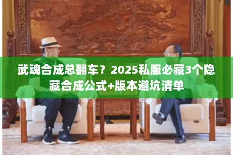 武魂合成总翻车?2025私服必藏3个隐藏合成公式+版本避坑清单 武魂合成总翻车?2025私服必藏3个隐藏合成公式+版本避坑清单