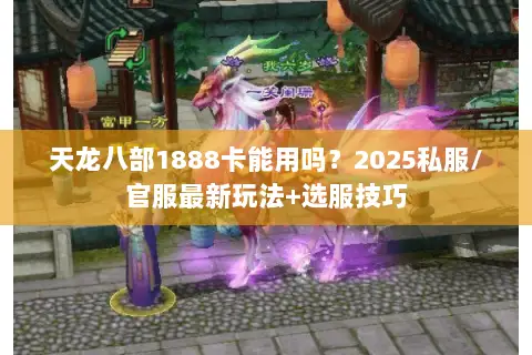 天龙八部1888卡能用吗?2025私服/官服最新玩法+选服技巧 天龙八部1888卡能用吗?2025私服/官服最新玩法+选服技巧