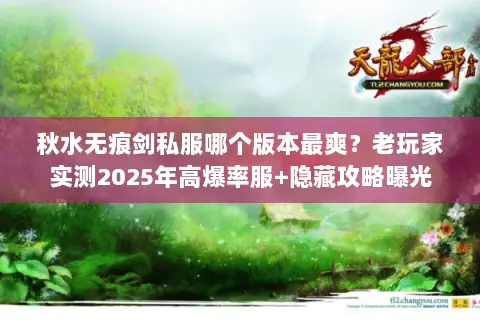 秋水无痕剑私服哪个版本最爽?老玩家实测2025年高爆率服+隐藏攻略曝光 秋水无痕剑私服哪个版本最爽?老玩家实测2025年高爆率服+隐藏攻略曝光