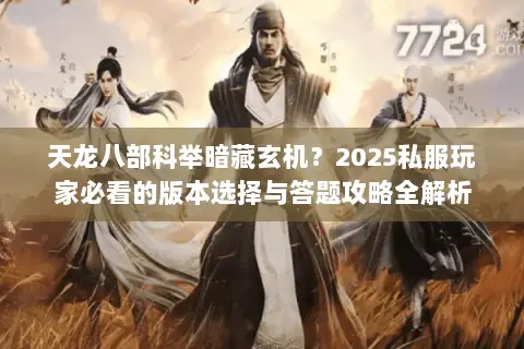 天龙八部科举暗藏玄机?2025私服玩家必看的版本选择与答题攻略全解析 天龙八部科举暗藏玄机?2025私服玩家必看的版本选择与答题攻略全解析