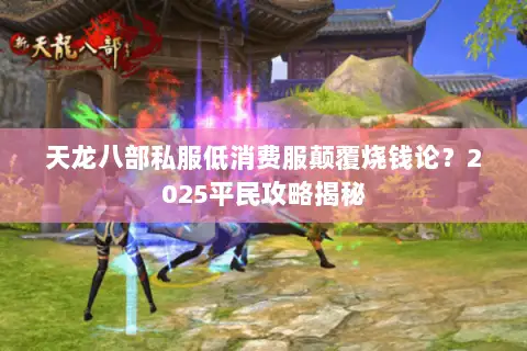 天龙八部私服低消费服颠覆烧钱论?2025平民攻略揭秘 天龙八部私服低消费服颠覆烧钱论?2025平民攻略揭秘