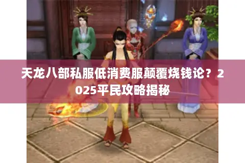 天龙八部私服低消费服颠覆烧钱论?2025平民攻略揭秘 天龙八部私服低消费服颠覆烧钱论?2025平民攻略揭秘