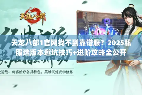 天龙八部1官网找不到靠谱服?2025私服选版本避坑技巧+进阶攻略全公开 天龙八部1官网找不到靠谱服?2025私服选版本避坑技巧+进阶攻略全公开