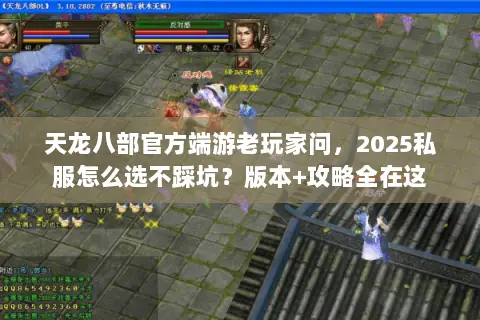 天龙八部官方端游老玩家问,2025私服怎么选不踩坑?版本+攻略全在这 天龙八部官方端游老玩家问,2025私服怎么选不踩坑?版本+攻略全在这