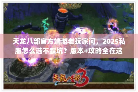 天龙八部官方端游老玩家问,2025私服怎么选不踩坑?版本+攻略全在这 天龙八部官方端游老玩家问,2025私服怎么选不踩坑?版本+攻略全在这