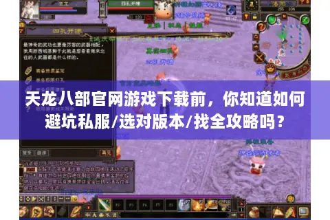 天龙八部官网游戏下载前,你知道如何避坑私服/选对版本/找全攻略吗? 天龙八部官网游戏下载前,你知道如何避坑私服/选对版本/找全攻略吗?