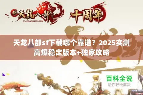 天龙八部sf下载哪个靠谱？2025实测高爆稳定版本+独家攻略