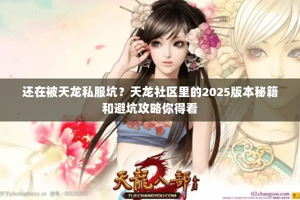 还在被天龙私服坑？天龙社区里的2025版本秘籍和避坑攻略你得看