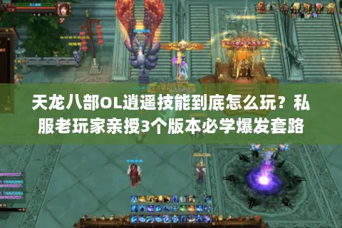 天龙八部OL逍遥技能到底怎么玩?私服老玩家亲授3个版本必学爆发套路 天龙八部OL逍遥技能到底怎么玩?私服老玩家亲授3个版本必学爆发套路