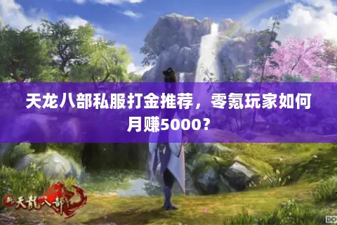 天龙八部私服打金推荐,零氪玩家如何月赚5000? 天龙八部私服打金推荐,零氪玩家如何月赚5000?