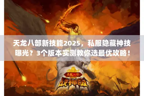 天龙八部新技能2025,私服隐藏神技曝光?3个版本实测教你选最优攻略! 天龙八部新技能2025,私服隐藏神技曝光?3个版本实测教你选最优攻略!