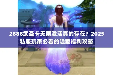 2888武圣卡无限激活真的存在?2025私服玩家必看的隐藏福利攻略 2888武圣卡无限激活真的存在?2025私服玩家必看的隐藏福利攻略