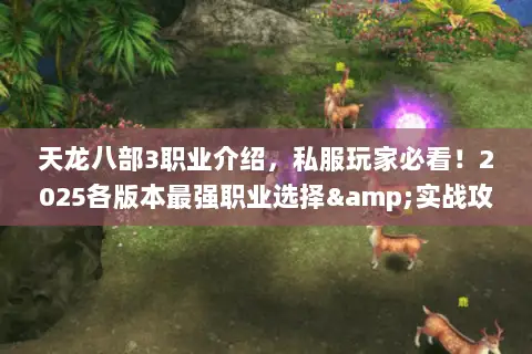 天龙八部3职业介绍,私服玩家必看!2025各版本最强职业选择&实战攻略 天龙八部3职业介绍,私服玩家必看!2025各版本最强职业选择&实战攻略
