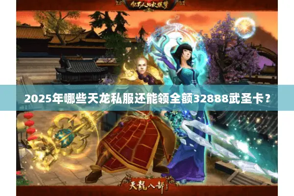 2025年哪些天龙私服还能领全额32888武圣卡? 2025年哪些天龙私服还能领全额32888武圣卡?