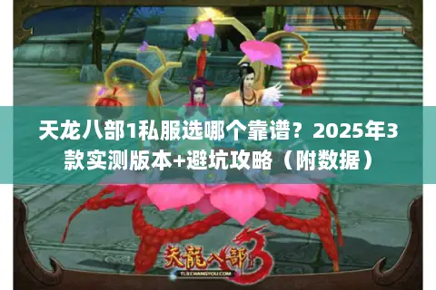 天龙八部1私服选哪个靠谱?2025年3款实测版本+避坑攻略(附数据) 天龙八部1私服选哪个靠谱?2025年3款实测版本+避坑攻略(附数据)