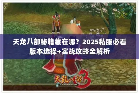 天龙八部秘籍藏在哪?2025私服必看版本选择+实战攻略全解析 天龙八部秘籍藏在哪?2025私服必看版本选择+实战攻略全解析
